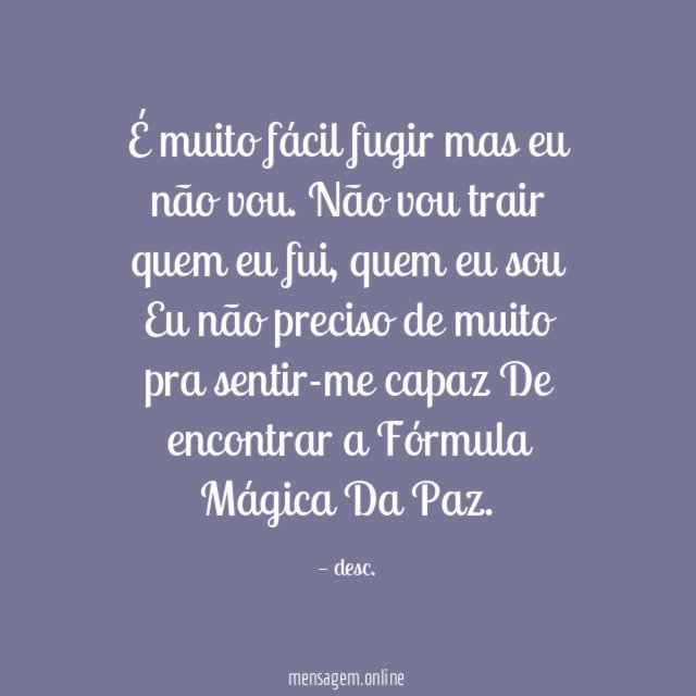 É muito fácil fugir mas eu não vou.
Não vou trair quem eu fui, quem eu sou