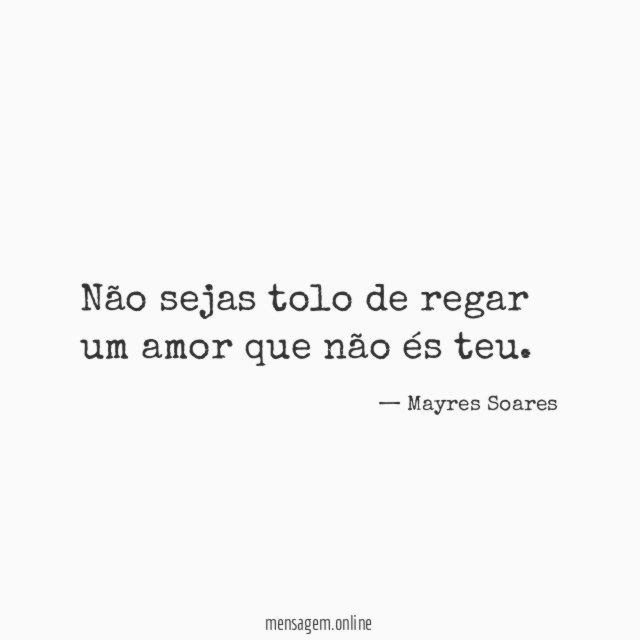 Não sejas tolo de regar um amor que