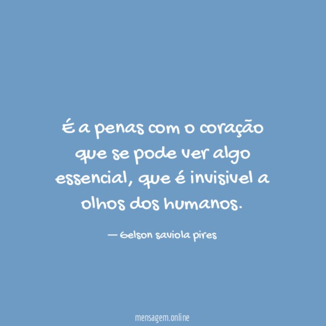 É a penas com o coração que se pode ver algo essencial