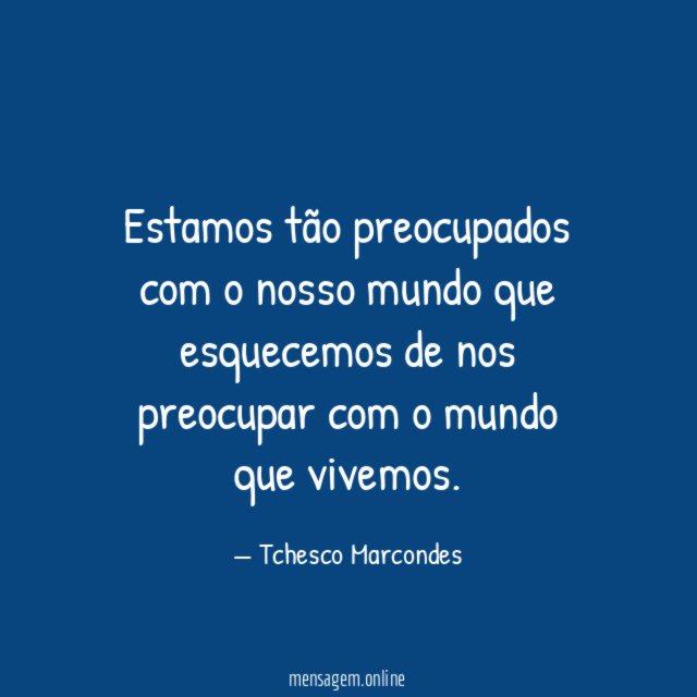 Estamos tão preocupados com o nosso mundo que