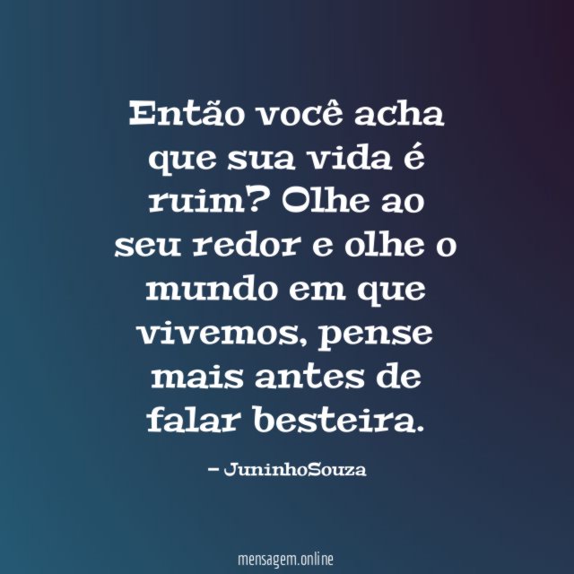 Então você acha que sua vida é ruim
