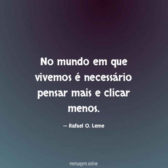 No mundo em que vivemos é necessário pensar mais e clicar menos