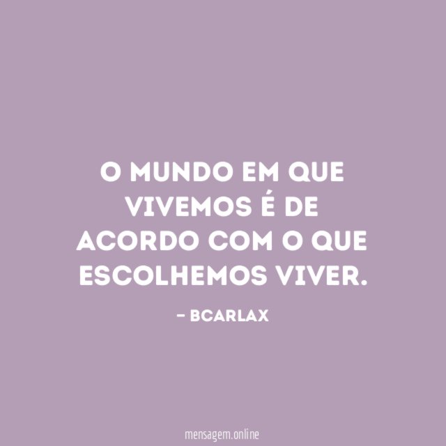 O mundo em que vivemos é de acordo com o que escolhemos viver