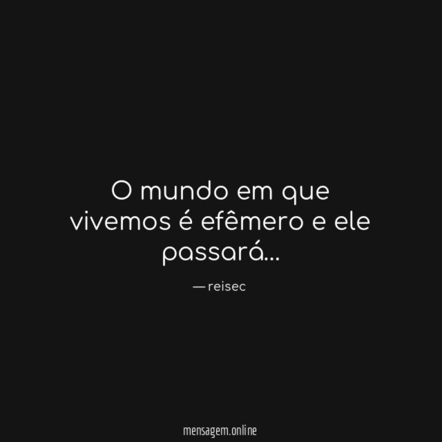 O mundo em que vivemos é efêmero e ele passará