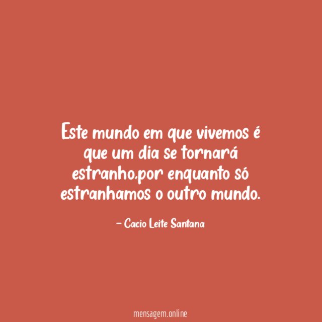 Este mundo em que vivemos é que um dia se tornará estranho