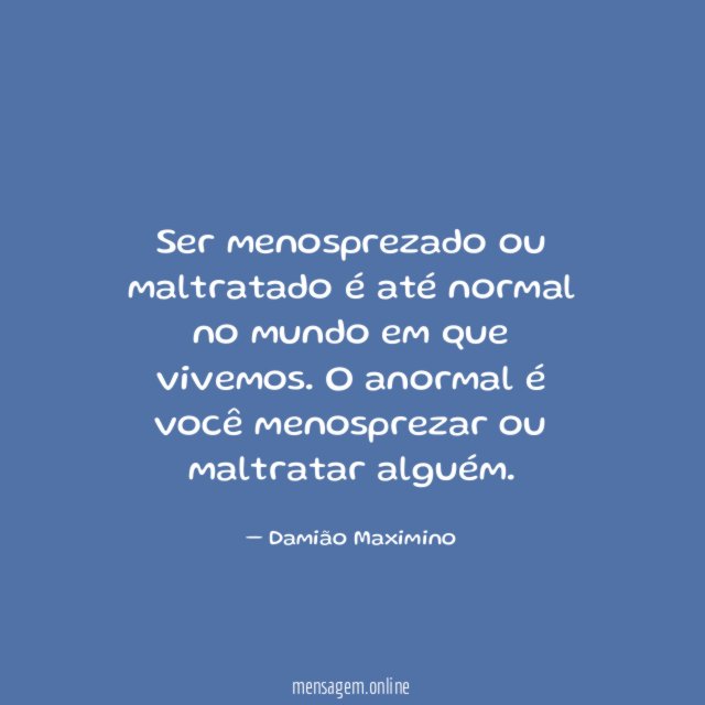 Ser menosprezado ou maltratado é até normal no mundo em que vivemos