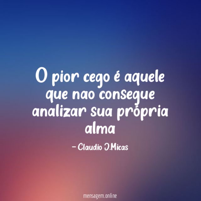 O pior cego é aquele que nao consegue analizar sua própria alma