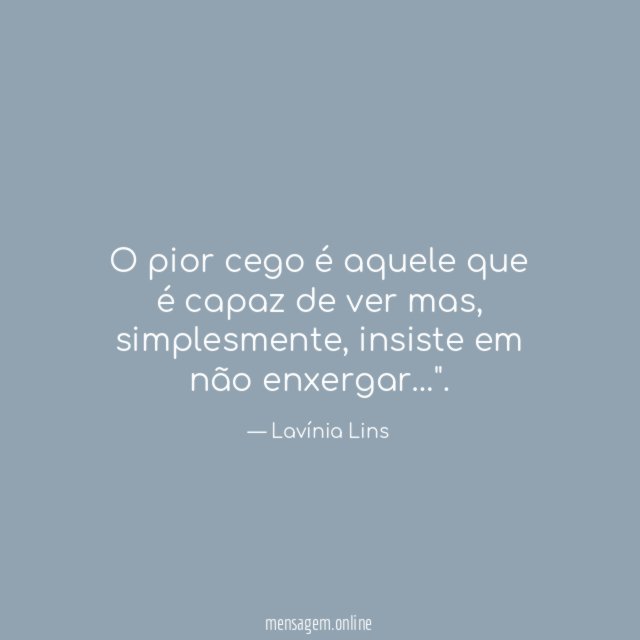 O pior cego é aquele que é capaz de ver mas