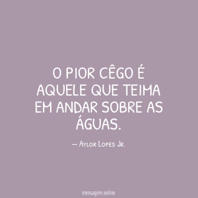 O pior cêgo é aquele que teima em andar sobre as águas