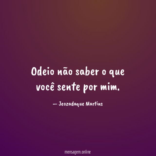 Odeio não saber o que você sente por mim