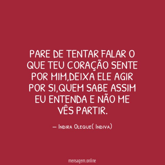 Pare de tentar falar o que teu coração sente por mim