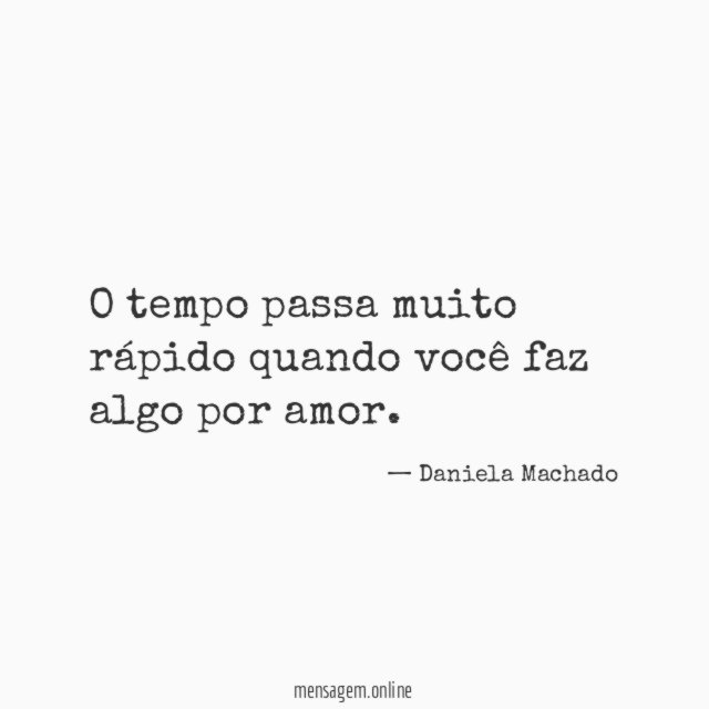 O tempo passa muito rápido quando você faz algo por amor