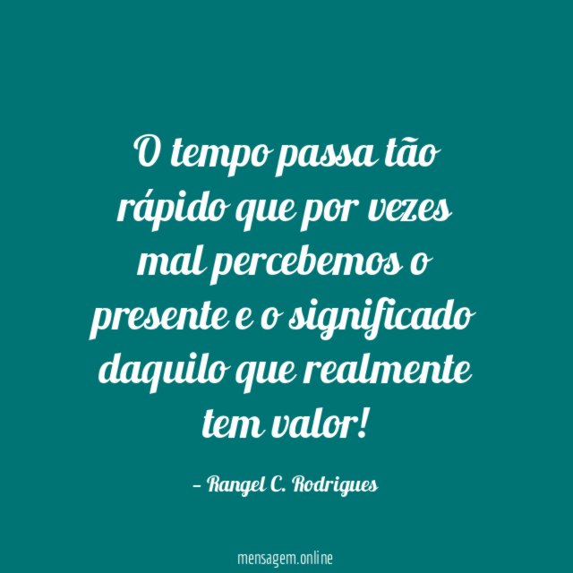 O tempo passa tão rápido que por vezes