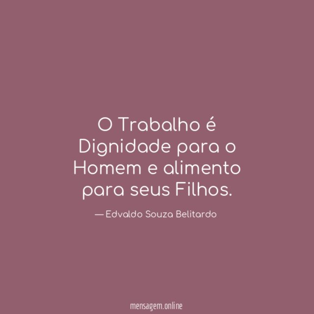 O Trabalho é Dignidade para o Homem e alimento para seus Filhos