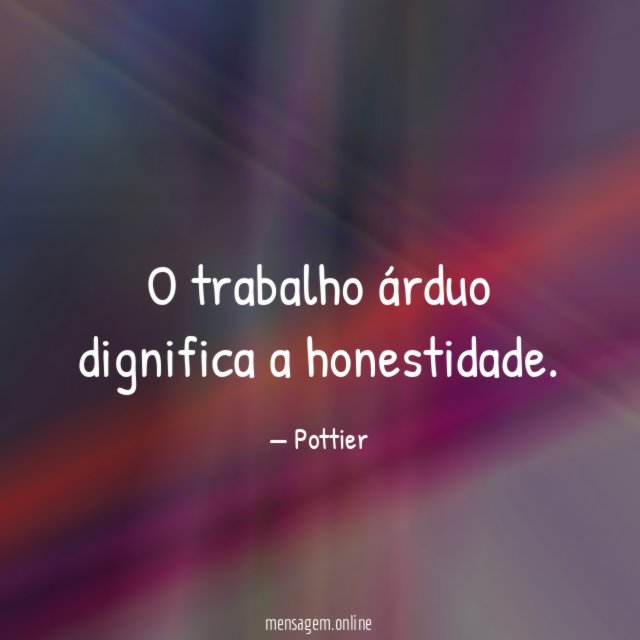 O trabalho árduo dignifica a honestidade