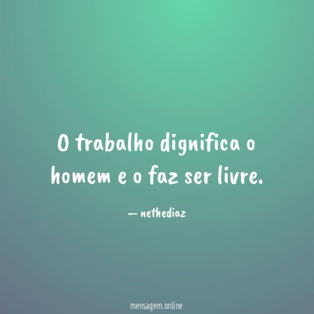 O trabalho dignifica o homem e o faz ser livre