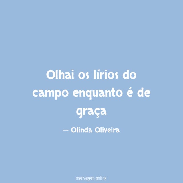 Olhai os lírios do campo enquanto é de graça
