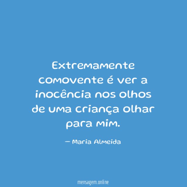 Extremamente comovente é ver a inocência nos olhos