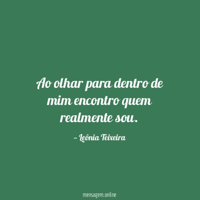 Ao olhar para dentro de mim encontro quem realmente sou