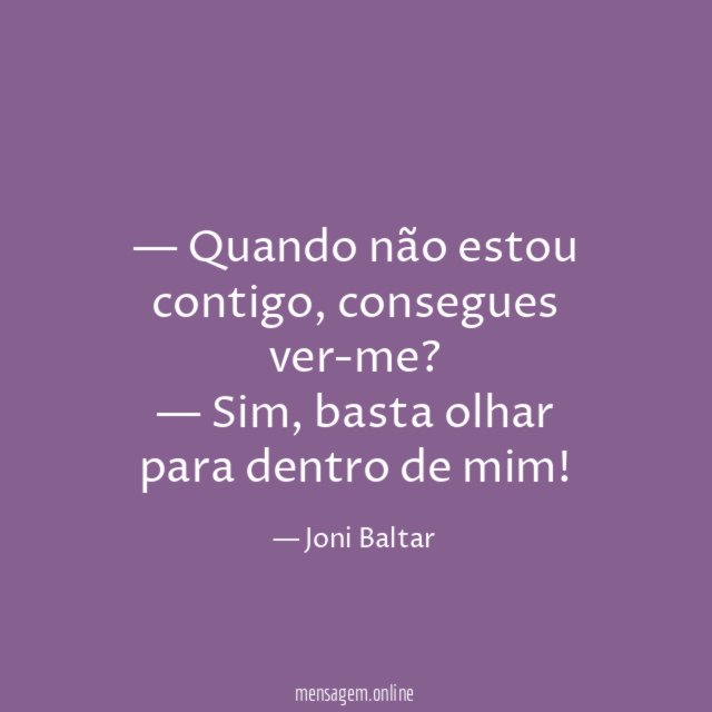 — Quando não estou contigo, consegues ver-me?