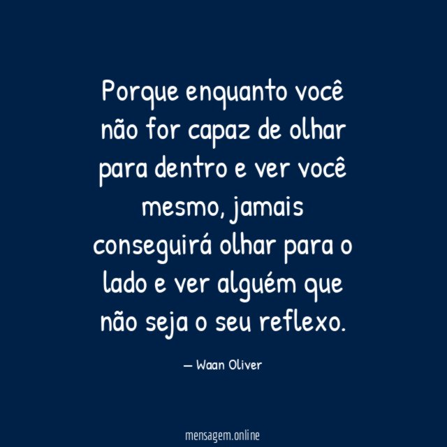 Porque enquanto você não for capaz de olhar