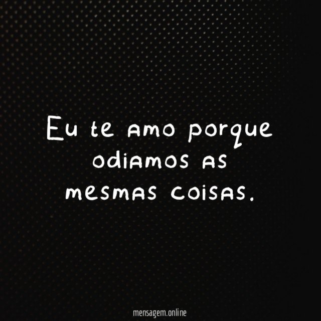 Eu te amo porque odiamos as mesmas coisas