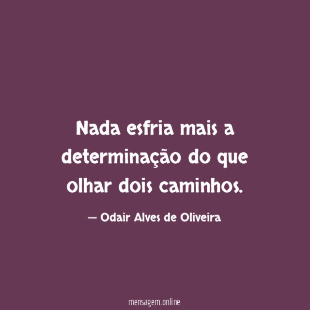 Nada esfria mais a determinação do que olhar dois caminhos