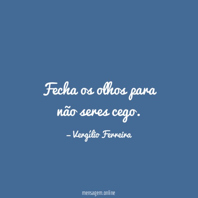 Fecha os olhos para não seres cego