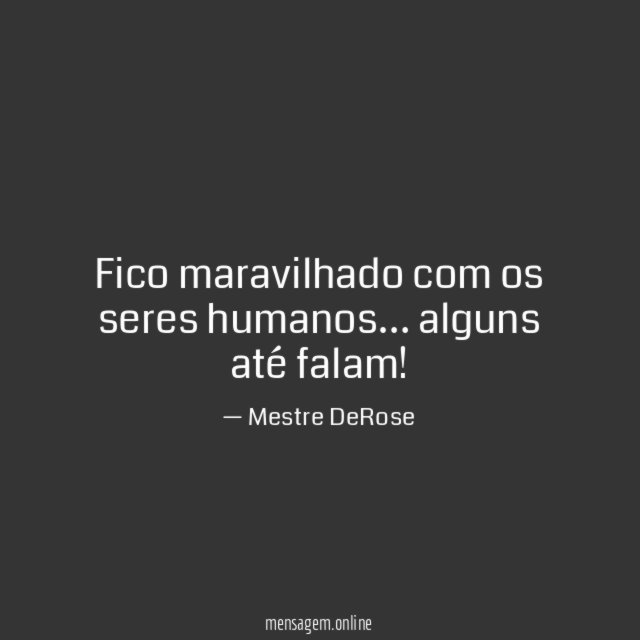 Fico maravilhado com os seres humanos