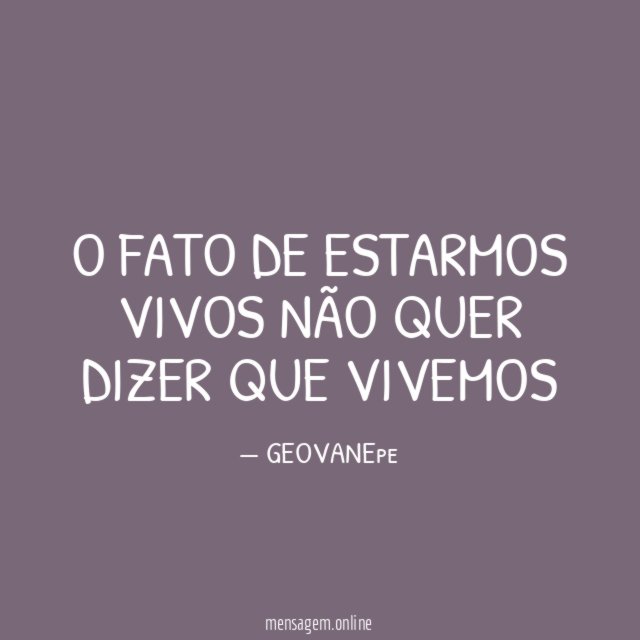 O FATO DE ESTARMOS VIVOS NÃO QUER DIZER QUE VIVEMOS