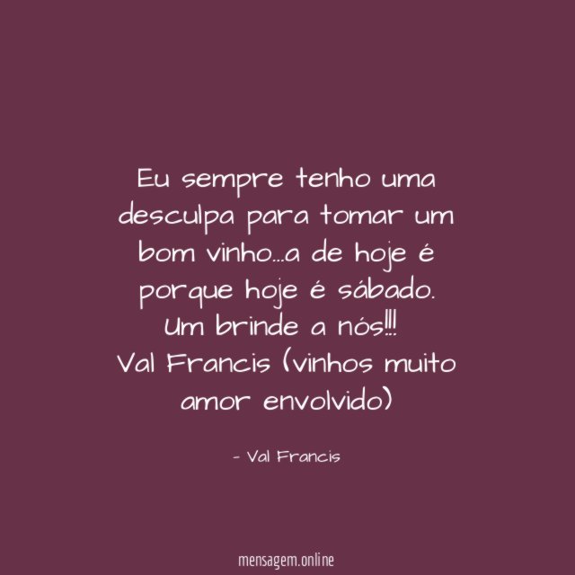 Eu sempre tenho uma desculpa para tomar um bom vinho