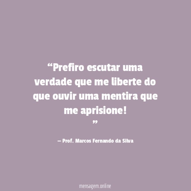 Prefiro escutar uma verdade que me liberte do