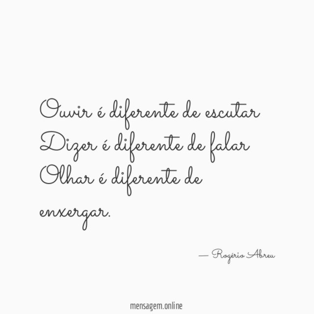 Ouvir é diferente de escutar Dizer é diferente de falar Olhar é diferente de enxergar