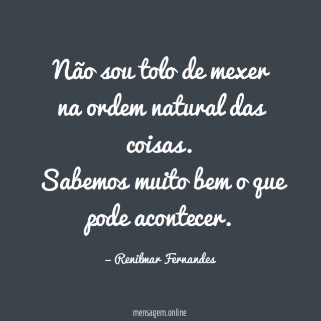 Não sou tolo de mexer na ordem natural das coisas