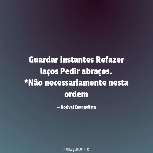 Guardar instantes
Refazer laços
Pedir abraços.