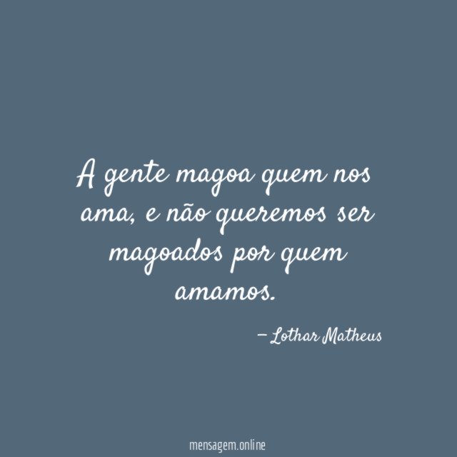 A gente magoa quem nos ama