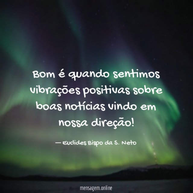 Bom é quando sentimos vibrações positivas sobre boas