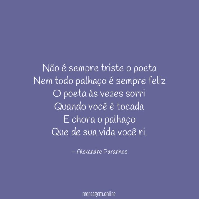 Não é sempre triste o poeta
Nem todo palhaço é sempre feliz