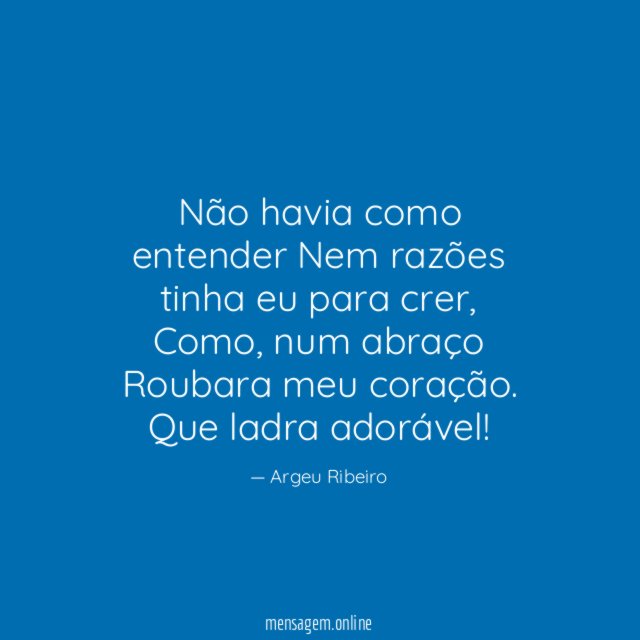 "Não havia como entender
Nem razões tinha eu para crer,
Como, num abraço
Roubara meu coração.