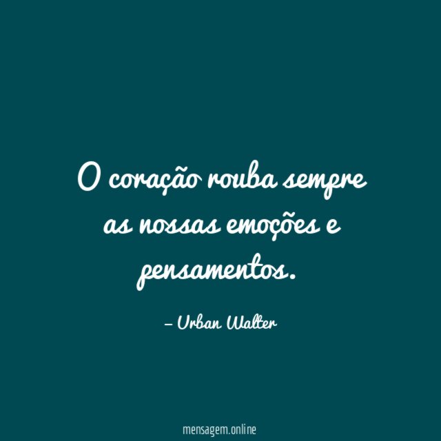 O coração rouba sempre as nossas emoções e pensamentos