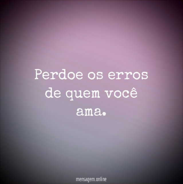 Perdoe os erros de quem você ama