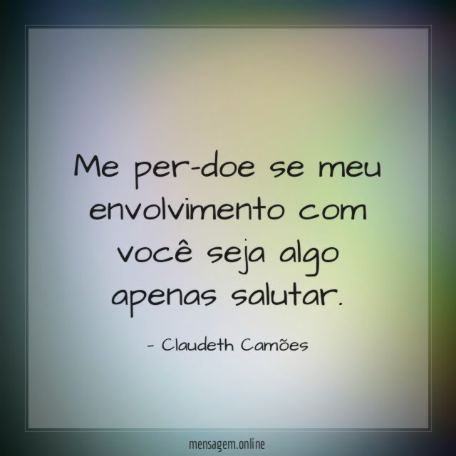 Me per-doe se meu envolvimento com você seja algo apenas salutar