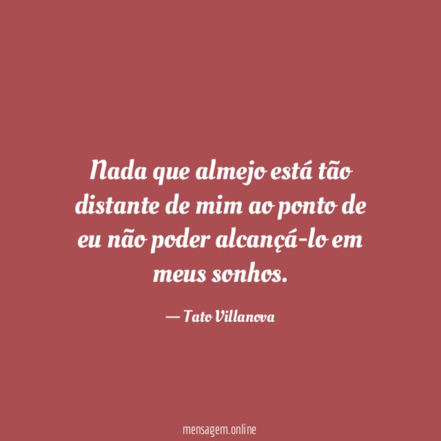 Nada que almejo está tão distante de mim