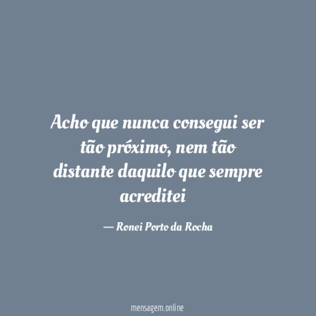 Acho que nunca consegui ser tão próximo