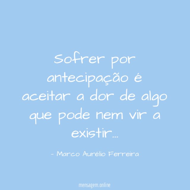Sofrer por antecipação é aceitar a dor de