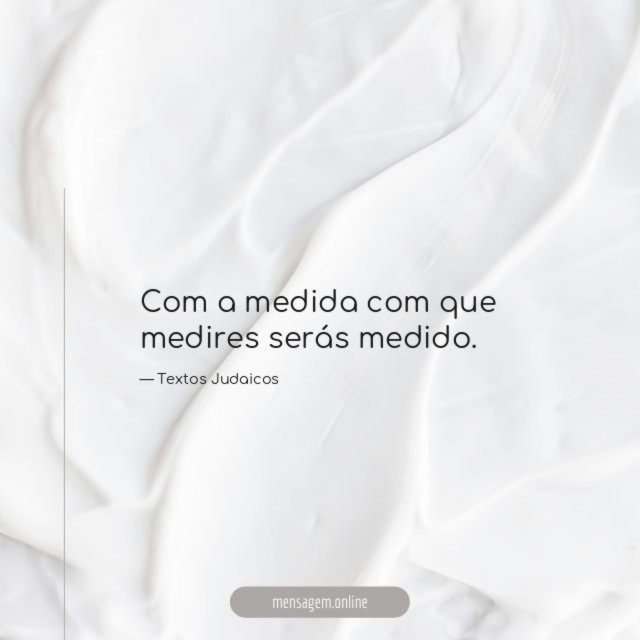 Com a medida com que medires serás medido