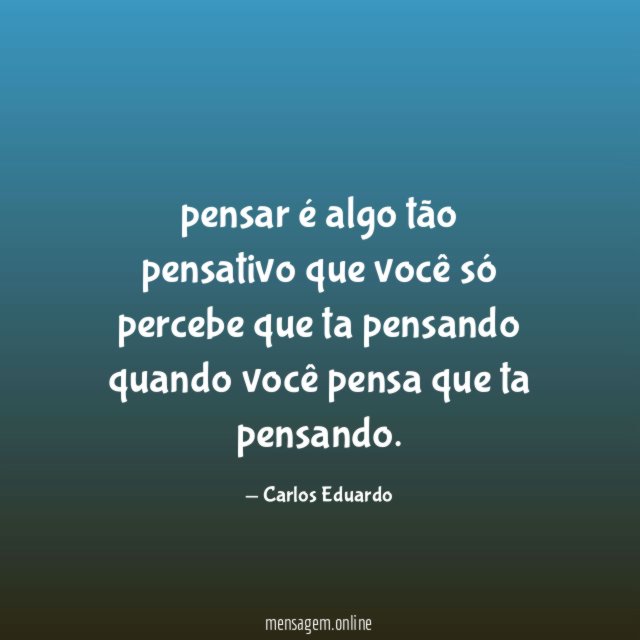 pensar é algo tão pensativo que você só