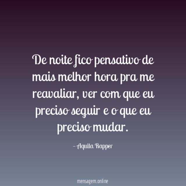 De noite fico pensativo de mais melhor hora pra me reavaliar