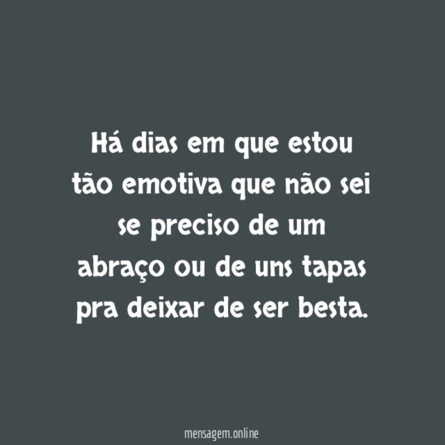 Há dias em que estou tão emotiva que