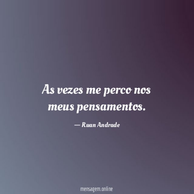 As vezes me perco nos meus pensamentos